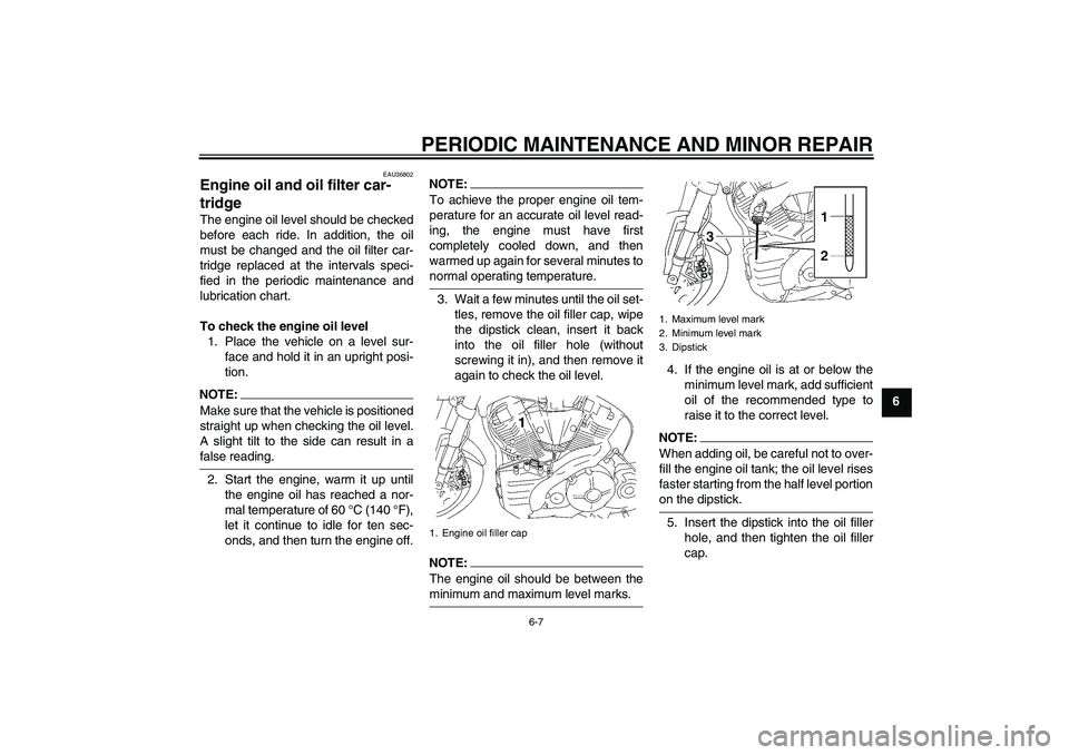 YAMAHA MT-01 2007  Owners Manual PERIODIC MAINTENANCE AND MINOR REPAIR
6-7
6
EAU36802
Engine oil and oil filter car-
tridge The engine oil level should be checked
before each ride. In addition, the oil
must be changed and the oil fil