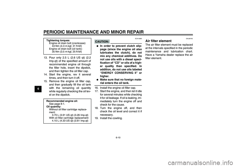 YAMAHA MT-01 2007  Owners Manual PERIODIC MAINTENANCE AND MINOR REPAIR
6-10
613. Pour only 2.5 L (2.6 US qt) (2.2
Imp.qt) of the specified amount of
recommended engine oil through
the filler hole, insert the dipstick,
and then tighte