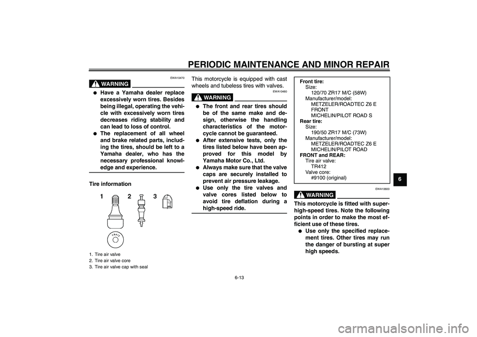 YAMAHA MT-01 2007  Owners Manual PERIODIC MAINTENANCE AND MINOR REPAIR
6-13
6
WARNING
EWA10470

Have a Yamaha dealer replace
excessively worn tires. Besides
being illegal, operating the vehi-
cle with excessively worn tires
decrease