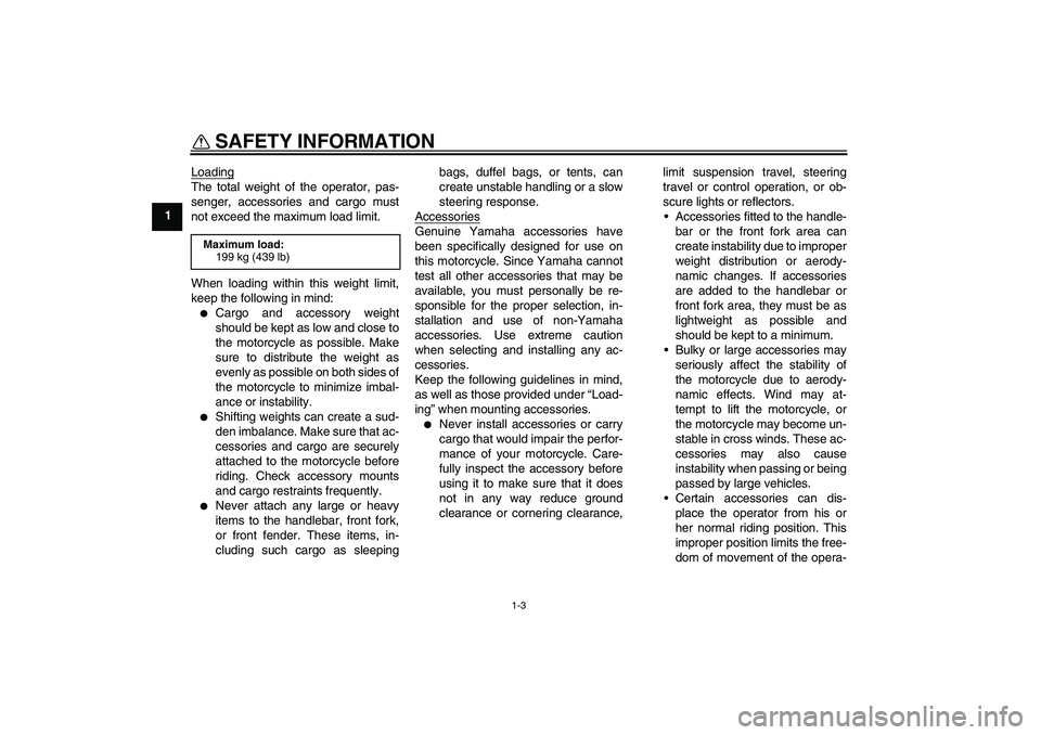 YAMAHA MT-01 2007  Owners Manual SAFETY INFORMATION
1-3
1Loading
The total weight of the operator, pas-
senger, accessories and cargo must
not exceed the maximum load limit.
When loading within this weight limit,
keep the following i