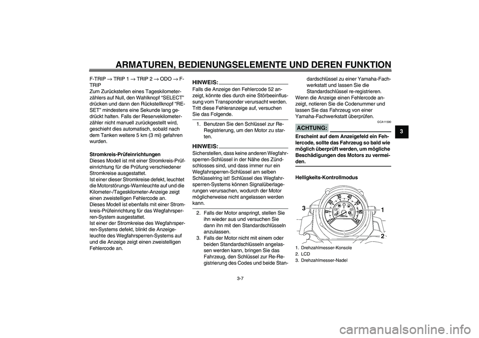 YAMAHA MT-01 2007  Betriebsanleitungen (in German) ARMATUREN, BEDIENUNGSELEMENTE UND DEREN FUNKTION
3-7
3
F-TRIP → TRIP 1 → TRIP 2 → ODO → F-
TRIP
Zum Zurückstellen eines Tageskilometer-
zählers auf Null, den Wahlknopf “SELECT” 
drücken