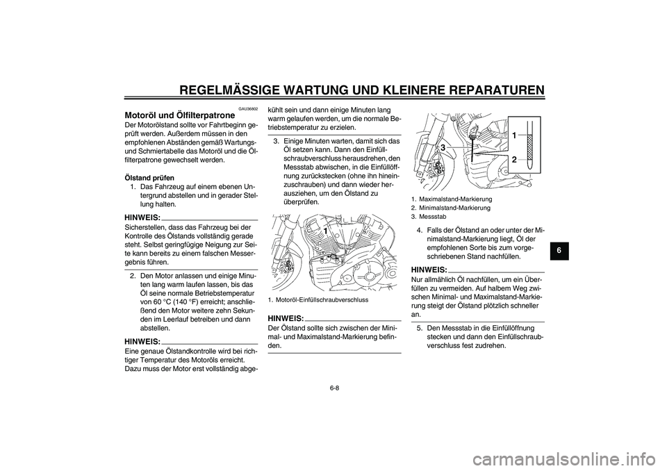 YAMAHA MT-01 2007  Betriebsanleitungen (in German) REGELMÄSSIGE WARTUNG UND KLEINERE REPARATUREN
6-8
6
GAU36802
Motoröl und Ölfilterpatrone Der Motorölstand sollte vor Fahrtbeginn ge-
prüft werden. Außerdem müssen in den 
empfohlenen Abständen