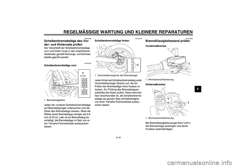 YAMAHA MT-01 2007  Betriebsanleitungen (in German) REGELMÄSSIGE WARTUNG UND KLEINERE REPARATUREN
6-16
6
GAU22390
Scheibenbremsbeläge des Vor-
der- und Hinterrads prüfen Der Verschleiß der Scheibenbremsbeläge 
vorn und hinten muss in den empfohlen