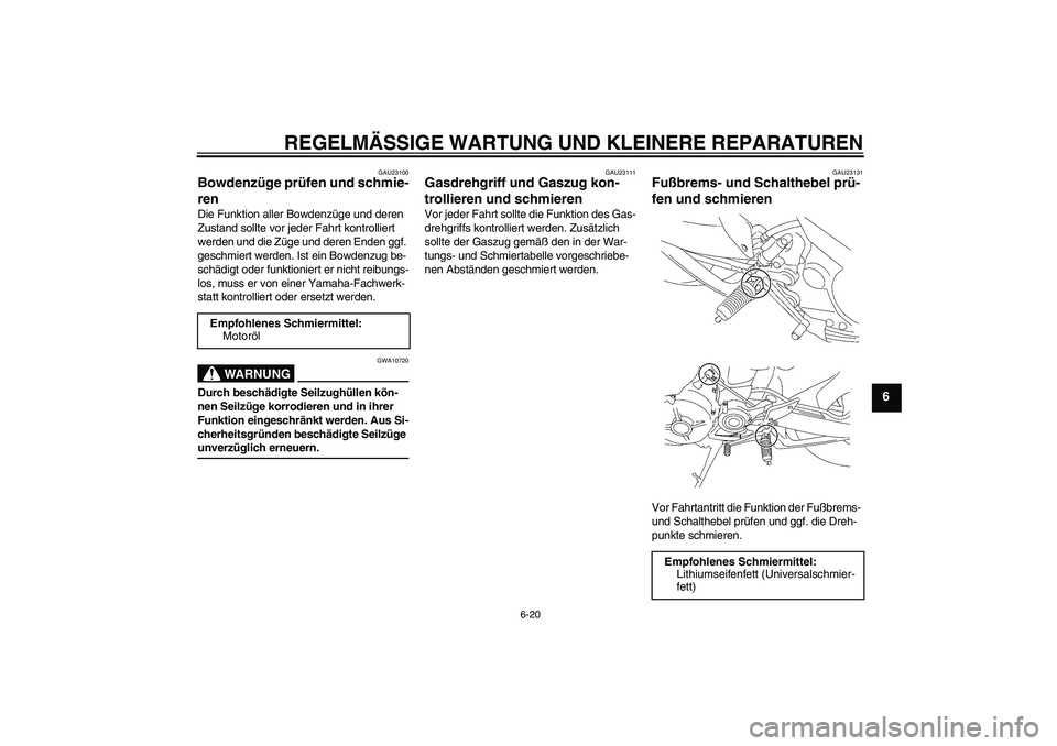 YAMAHA MT-01 2007  Betriebsanleitungen (in German) REGELMÄSSIGE WARTUNG UND KLEINERE REPARATUREN
6-20
6
GAU23100
Bowdenzüge prüfen und schmie-
ren Die Funktion aller Bowdenzüge und deren 
Zustand sollte vor jeder Fahrt kontrolliert 
werden und die