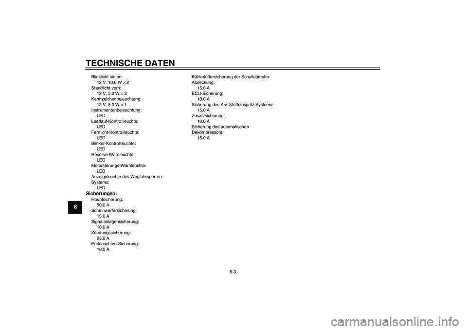 YAMAHA MT-01 2007  Betriebsanleitungen (in German) TECHNISCHE DATEN
8-3
8
Blinklicht hinten:
12 V, 10.0 W × 2
Standlicht vorn:
12 V, 5.0 W × 3
Kennzeichenbeleuchtung:
12 V, 5.0 W × 1
Instrumentenbeleuchtung:
LED
Leerlauf-Kontrollleuchte:
LED
Fernli