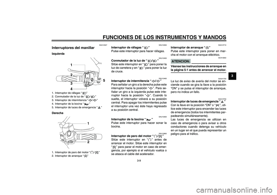 YAMAHA MT-01 2007 Manuale de Empleo (in Spanish) FUNCIONES DE LOS INSTRUMENTOS Y MANDOS
3-9
3
SAU12347
Interruptores del manillar Izquierda
Derecha
SAU12350
Interruptor de ráfagas “”
Pulse este interruptor para hacer ráfagas.
SAU12400
Conmuta YAMAHA MT-01 2007 Manuale de Empleo (in Spanish) FUNCIONES DE LOS INSTRUMENTOS Y MANDOS
3-9
3
SAU12347
Interruptores del manillar Izquierda
Derecha
SAU12350
Interruptor de ráfagas “”
Pulse este interruptor para hacer ráfagas.
SAU12400
Conmuta