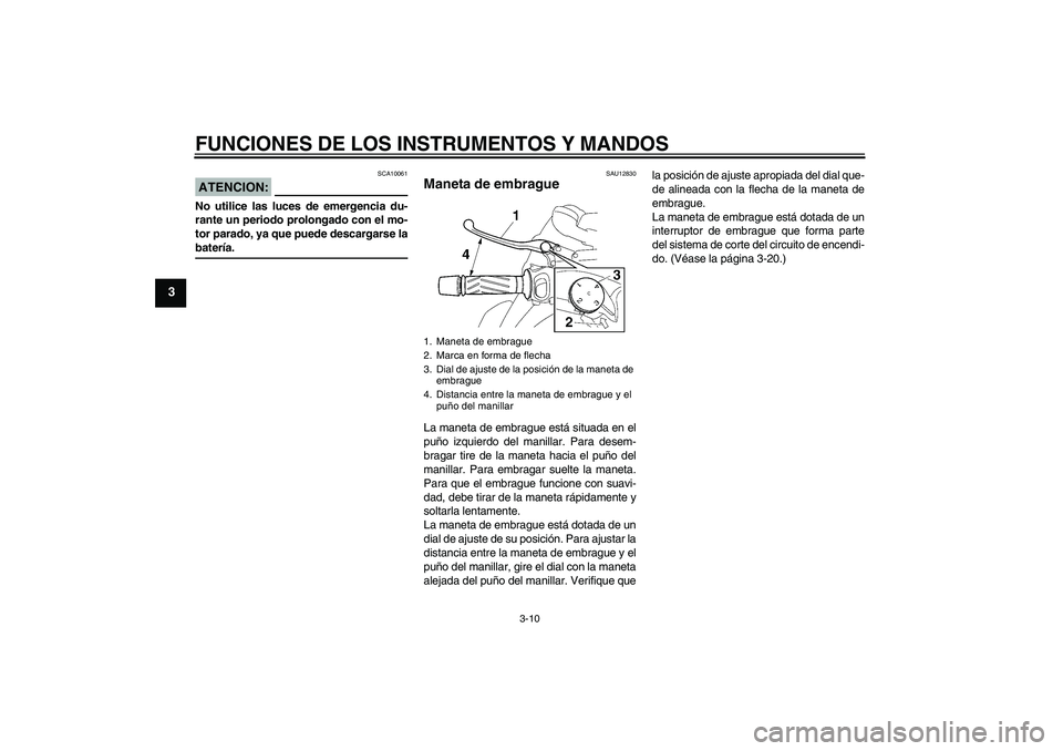 YAMAHA MT-01 2007 Manuale de Empleo (in Spanish) FUNCIONES DE LOS INSTRUMENTOS Y MANDOS
3-10
3
ATENCION:
SCA10061
No utilice las luces de emergencia du-
rante un periodo prolongado con el mo-
tor parado, ya que puede descargarse labatería.
SAU12830 YAMAHA MT-01 2007 Manuale de Empleo (in Spanish) FUNCIONES DE LOS INSTRUMENTOS Y MANDOS
3-10
3
ATENCION:
SCA10061
No utilice las luces de emergencia du-
rante un periodo prolongado con el mo-
tor parado, ya que puede descargarse labatería.
SAU12830