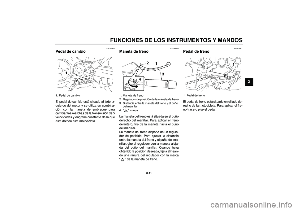YAMAHA MT-01 2007 Manuale de Empleo (in Spanish) FUNCIONES DE LOS INSTRUMENTOS Y MANDOS
3-11
3
SAU12870
Pedal de cambio El pedal de cambio está situado al lado iz-
quierdo del motor y se utiliza en combina-
ción con la maneta de embrague para
camb YAMAHA MT-01 2007 Manuale de Empleo (in Spanish) FUNCIONES DE LOS INSTRUMENTOS Y MANDOS
3-11
3
SAU12870
Pedal de cambio El pedal de cambio está situado al lado iz-
quierdo del motor y se utiliza en combina-
ción con la maneta de embrague para
camb