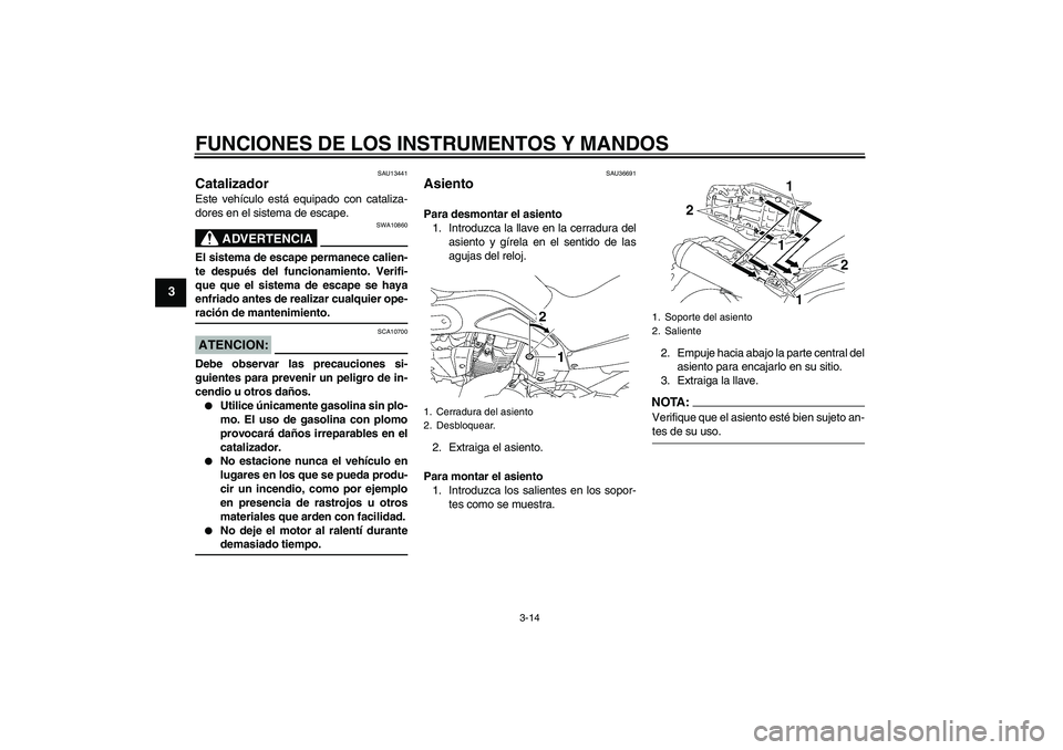 YAMAHA MT-01 2007 Manuale de Empleo (in Spanish) FUNCIONES DE LOS INSTRUMENTOS Y MANDOS
3-14
3
SAU13441
Catalizador Este vehículo está equipado con cataliza-
dores en el sistema de escape.
ADVERTENCIA
SWA10860
El sistema de escape permanece calien YAMAHA MT-01 2007 Manuale de Empleo (in Spanish) FUNCIONES DE LOS INSTRUMENTOS Y MANDOS
3-14
3
SAU13441
Catalizador Este vehículo está equipado con cataliza-
dores en el sistema de escape.
ADVERTENCIA
SWA10860
El sistema de escape permanece calien