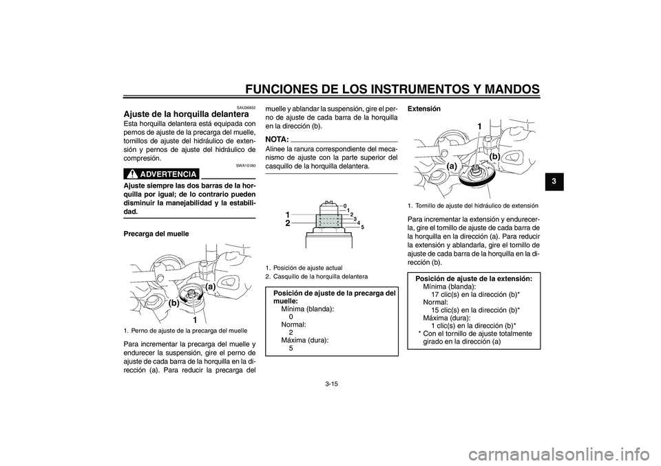 YAMAHA MT-01 2007 Manuale de Empleo (in Spanish) FUNCIONES DE LOS INSTRUMENTOS Y MANDOS
3-15
3
SAU36932
Ajuste de la horquilla delantera Esta horquilla delantera está equipada con
pernos de ajuste de la precarga del muelle,
tornillos de ajuste del YAMAHA MT-01 2007 Manuale de Empleo (in Spanish) FUNCIONES DE LOS INSTRUMENTOS Y MANDOS
3-15
3
SAU36932
Ajuste de la horquilla delantera Esta horquilla delantera está equipada con
pernos de ajuste de la precarga del muelle,
tornillos de ajuste del