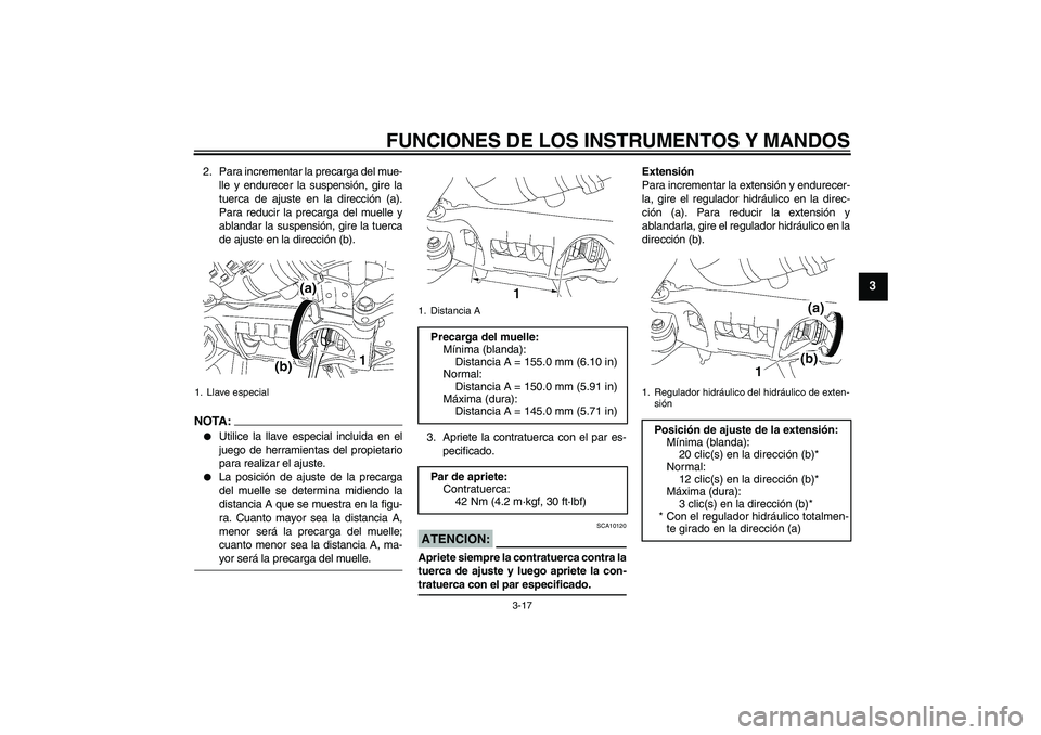 YAMAHA MT-01 2007  Manuale de Empleo (in Spanish) FUNCIONES DE LOS INSTRUMENTOS Y MANDOS
3-17
3
2. Para incrementar la precarga del mue-
lle y endurecer la suspensión, gire la
tuerca de ajuste en la dirección (a).
Para reducir la precarga del muell