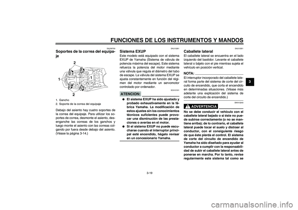 YAMAHA MT-01 2007  Manuale de Empleo (in Spanish) FUNCIONES DE LOS INSTRUMENTOS Y MANDOS
3-19
3
SAU36700
Soportes de la correa del equipa-
je Debajo del asiento hay cuatro soportes de
la correa del equipaje. Para utilizar los so-
portes de correa, de
