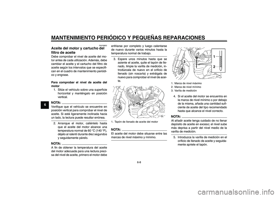YAMAHA MT-01 2007  Manuale de Empleo (in Spanish) MANTENIMIENTO PERIÓDICO Y PEQUEÑAS REPARACIONES
6-8
6
SAU36802
Aceite del motor y cartucho del 
filtro de aceite Debe comprobar el nivel de aceite del mo-
tor antes de cada utilización. Además, de