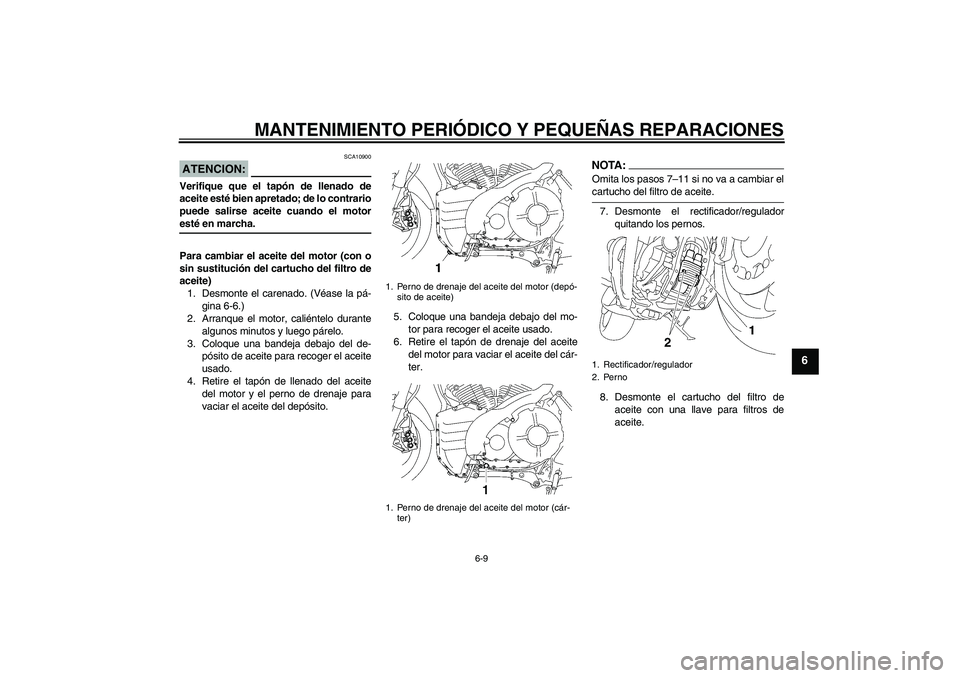 YAMAHA MT-01 2007  Manuale de Empleo (in Spanish) MANTENIMIENTO PERIÓDICO Y PEQUEÑAS REPARACIONES
6-9
6
ATENCION:
SCA10900
Verifique que el tapón de llenado de
aceite esté bien apretado; de lo contrario
puede salirse aceite cuando el motoresté e