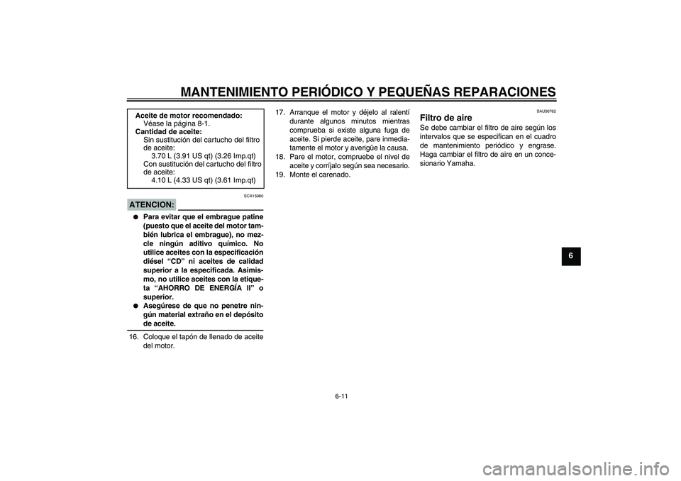 YAMAHA MT-01 2007  Manuale de Empleo (in Spanish) MANTENIMIENTO PERIÓDICO Y PEQUEÑAS REPARACIONES
6-11
6
ATENCION:
SCA15080

Para evitar que el embrague patine
(puesto que el aceite del motor tam-
bién lubrica el embrague), no mez-
cle ningún ad