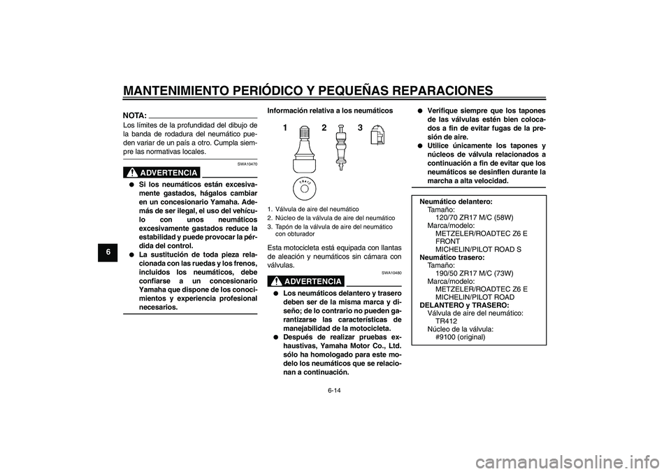 YAMAHA MT-01 2007  Manuale de Empleo (in Spanish) MANTENIMIENTO PERIÓDICO Y PEQUEÑAS REPARACIONES
6-14
6
NOTA:Los límites de la profundidad del dibujo de
la banda de rodadura del neumático pue-
den variar de un país a otro. Cumpla siem-pre las n