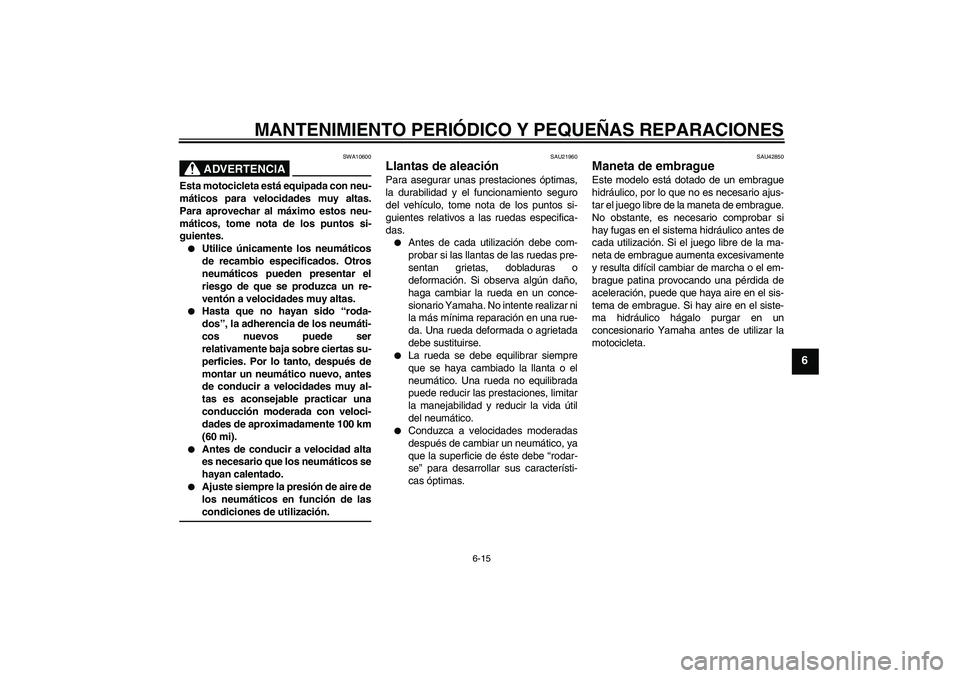 YAMAHA MT-01 2007  Manuale de Empleo (in Spanish) MANTENIMIENTO PERIÓDICO Y PEQUEÑAS REPARACIONES
6-15
6
ADVERTENCIA
SWA10600
Esta motocicleta está equipada con neu-
máticos para velocidades muy altas.
Para aprovechar al máximo estos neu-
mátic