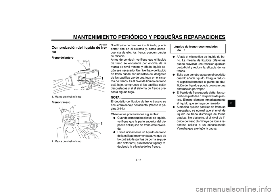 YAMAHA MT-01 2007  Manuale de Empleo (in Spanish) MANTENIMIENTO PERIÓDICO Y PEQUEÑAS REPARACIONES
6-17
6
SAU42860
Comprobación del líquido de fre-
no Freno delantero
Freno traseroSi el líquido de freno es insuficiente, puede
entrar aire en el si