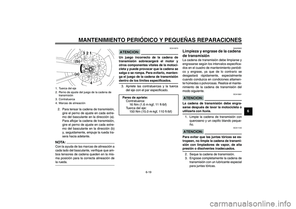 YAMAHA MT-01 2007  Manuale de Empleo (in Spanish) MANTENIMIENTO PERIÓDICO Y PEQUEÑAS REPARACIONES
6-19
6
2. Para tensar la cadena de transmisión,
gire el perno de ajuste en cada extre-
mo del basculante en la dirección (a).
Para aflojar la cadena