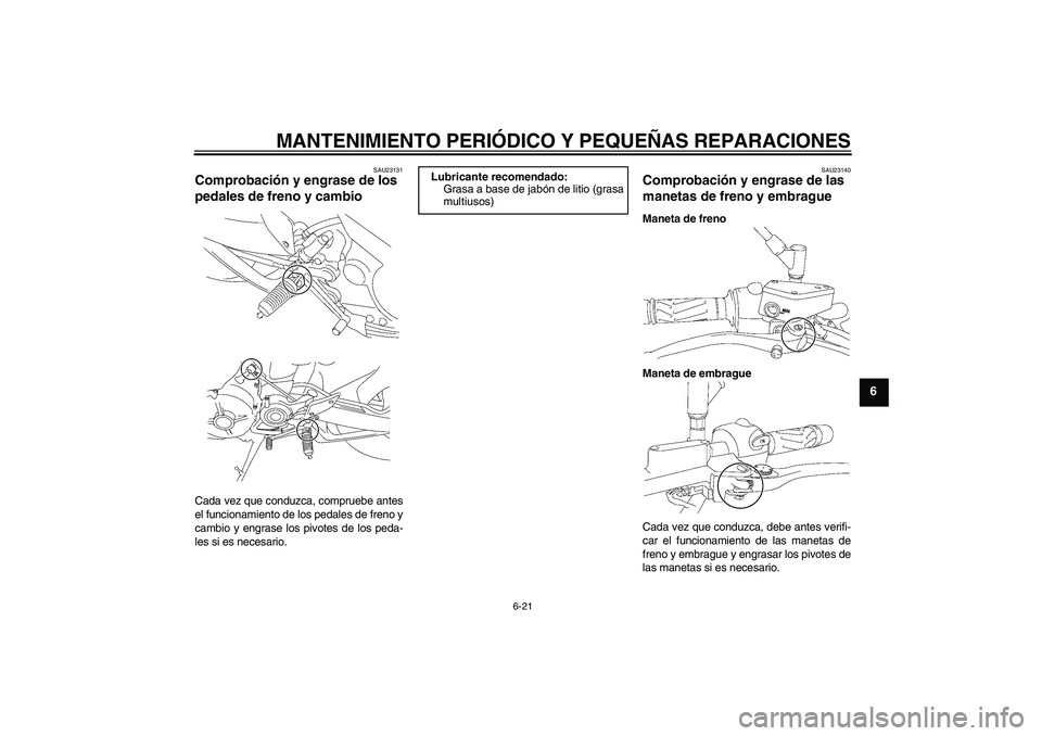 YAMAHA MT-01 2007  Manuale de Empleo (in Spanish) MANTENIMIENTO PERIÓDICO Y PEQUEÑAS REPARACIONES
6-21
6
SAU23131
Comprobación y engrase de los 
pedales de freno y cambio Cada vez que conduzca, compruebe antes
el funcionamiento de los pedales de f