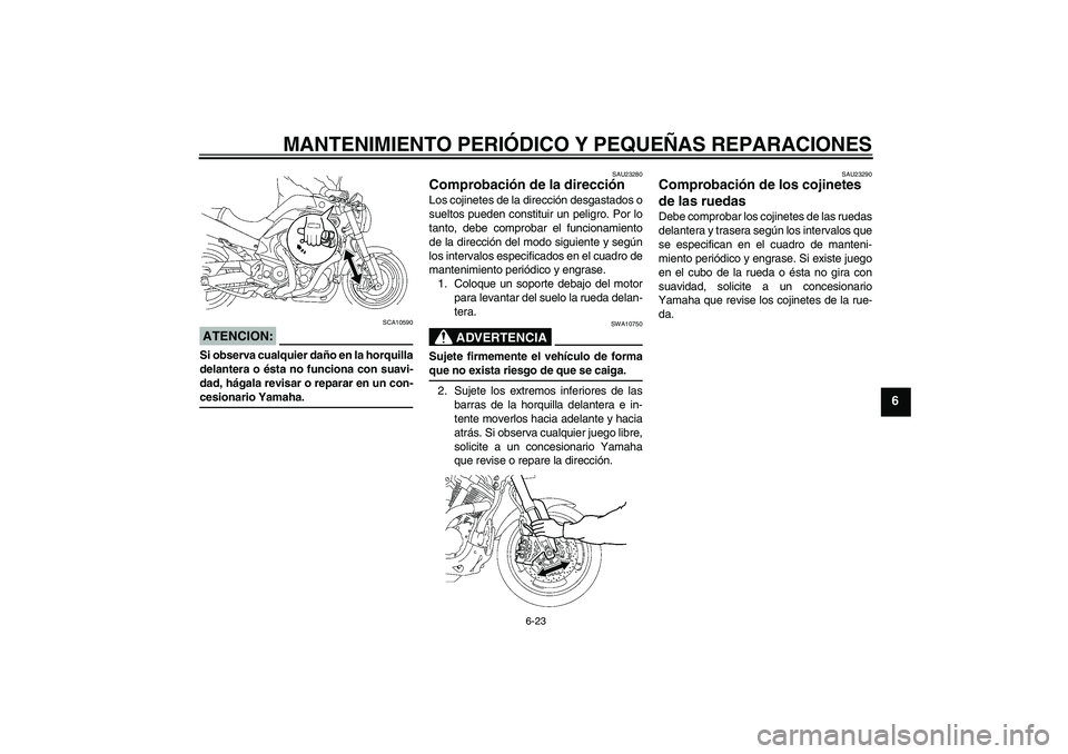 YAMAHA MT-01 2007  Manuale de Empleo (in Spanish) MANTENIMIENTO PERIÓDICO Y PEQUEÑAS REPARACIONES
6-23
6
ATENCION:
SCA10590
Si observa cualquier daño en la horquilla
delantera o ésta no funciona con suavi-
dad, hágala revisar o reparar en un con