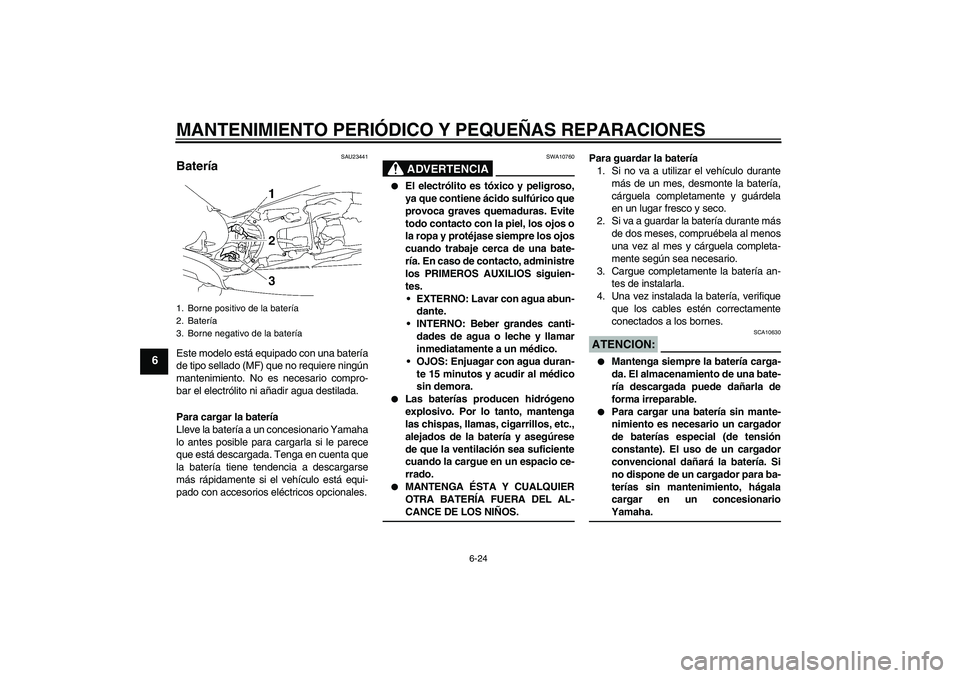 YAMAHA MT-01 2007  Manuale de Empleo (in Spanish) MANTENIMIENTO PERIÓDICO Y PEQUEÑAS REPARACIONES
6-24
6
SAU23441
Batería Este modelo está equipado con una batería
de tipo sellado (MF) que no requiere ningún
mantenimiento. No es necesario compr