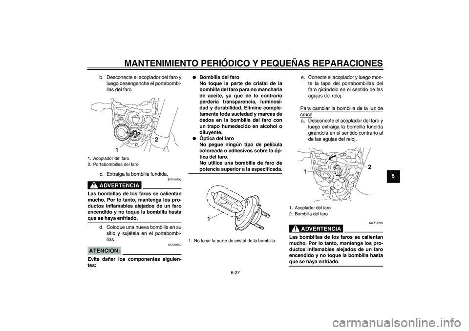 YAMAHA MT-01 2007  Manuale de Empleo (in Spanish) MANTENIMIENTO PERIÓDICO Y PEQUEÑAS REPARACIONES
6-27
6
b. Desconecte el acoplador del faro y
luego desenganche el portabombi-
llas del faro.
c. Extraiga la bombilla fundida.ADVERTENCIA
SWA10790
Las 