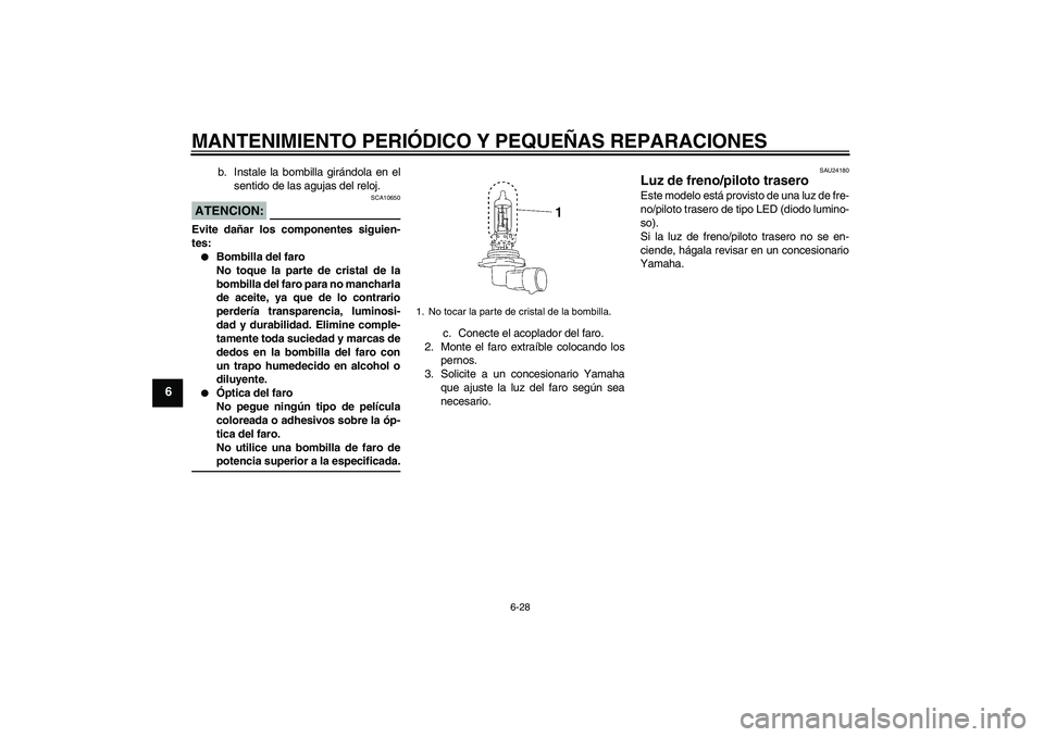 YAMAHA MT-01 2007  Manuale de Empleo (in Spanish) MANTENIMIENTO PERIÓDICO Y PEQUEÑAS REPARACIONES
6-28
6
b. Instale la bombilla girándola en el
sentido de las agujas del reloj.
ATENCION:
SCA10650
Evite dañar los componentes siguien-
tes:
Bombill