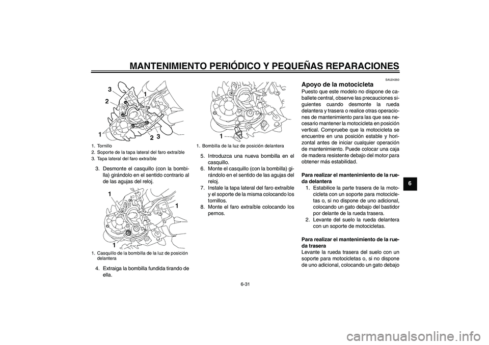 YAMAHA MT-01 2007  Manuale de Empleo (in Spanish) MANTENIMIENTO PERIÓDICO Y PEQUEÑAS REPARACIONES
6-31
6
3. Desmonte el casquillo (con la bombi-
lla) girándolo en el sentido contrario al
de las agujas del reloj.
4. Extraiga la bombilla fundida tir