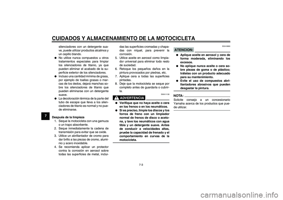 YAMAHA MT-01 2007  Manuale de Empleo (in Spanish) CUIDADOS Y ALMACENAMIENTO DE LA MOTOCICLETA
7-3
7
silenciadores con un detergente sua-
ve, puede utilizar productos alcalinos y
un cepillo blando.

No utilice nunca compuestos u otros
tratamientos es