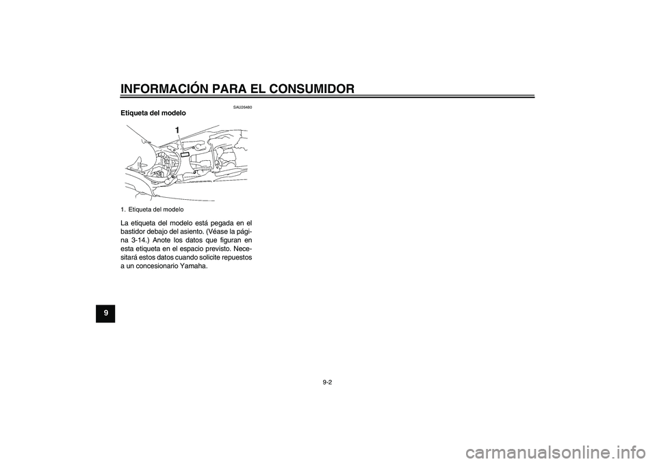 YAMAHA MT-01 2007 Manuale de Empleo (in Spanish) INFORMACIÓN PARA EL CONSUMIDOR
9-2
9
SAU26480
Etiqueta del modelo
La etiqueta del modelo está pegada en el
bastidor debajo del asiento. (Véase la pági-
na 3-14.) Anote los datos que figuran en
es YAMAHA MT-01 2007 Manuale de Empleo (in Spanish) INFORMACIÓN PARA EL CONSUMIDOR
9-2
9
SAU26480
Etiqueta del modelo
La etiqueta del modelo está pegada en el
bastidor debajo del asiento. (Véase la pági-
na 3-14.) Anote los datos que figuran en
es