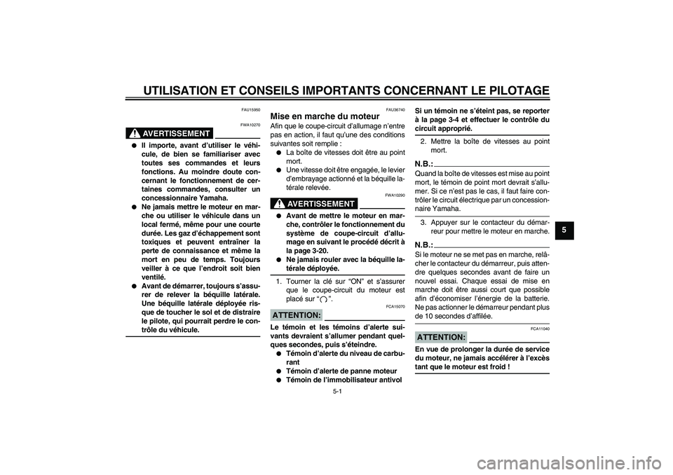 YAMAHA MT-01 2007  Notices Demploi (in French) UTILISATION ET CONSEILS IMPORTANTS CONCERNANT LE PILOTAGE
5-1
5
FAU15950
AVERTISSEMENT
FWA10270

Il importe, avant d’utiliser le véhi-
cule, de bien se familiariser avec
toutes ses commandes et le