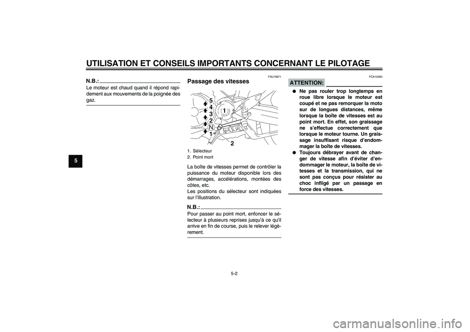 YAMAHA MT-01 2007  Notices Demploi (in French) UTILISATION ET CONSEILS IMPORTANTS CONCERNANT LE PILOTAGE
5-2
5
N.B.:Le moteur est chaud quand il répond rapi-
dement aux mouvements de la poignée desgaz.
FAU16671
Passage des vitesses La boîte de 