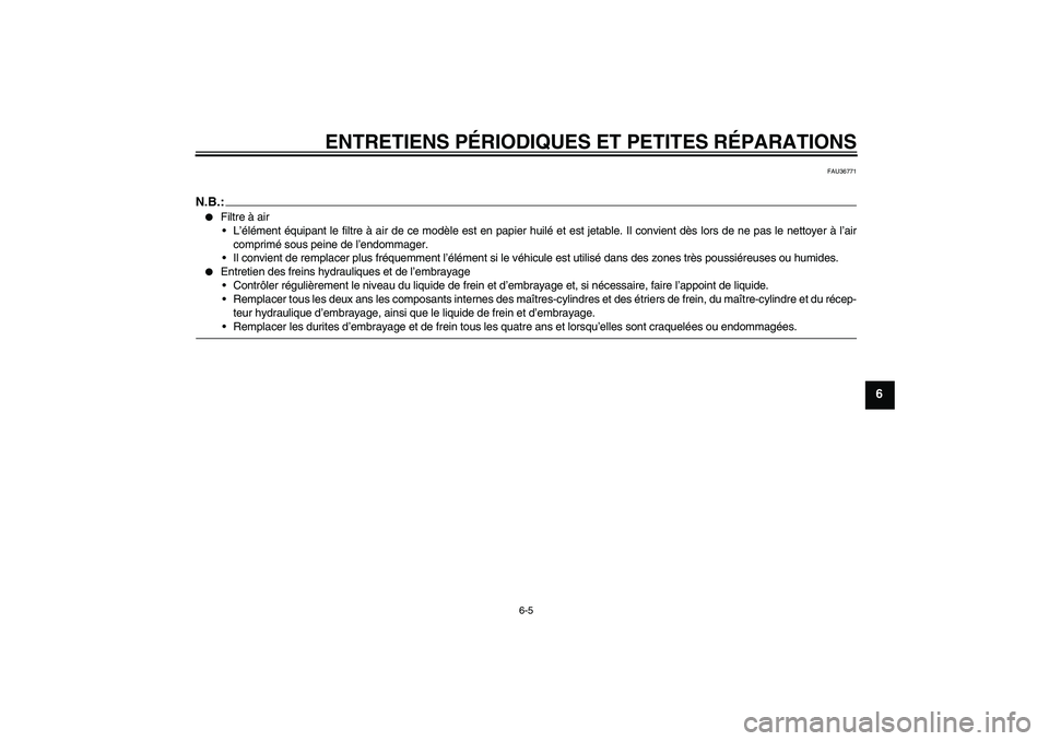 YAMAHA MT-01 2007  Notices Demploi (in French) ENTRETIENS PÉRIODIQUES ET PETITES RÉPARATIONS
6-5
6
FAU36771
N.B.:
Filtre à air
L’élément équipant le filtre à air de ce modèle est en papier huilé et est jetable. Il convient dès lors d