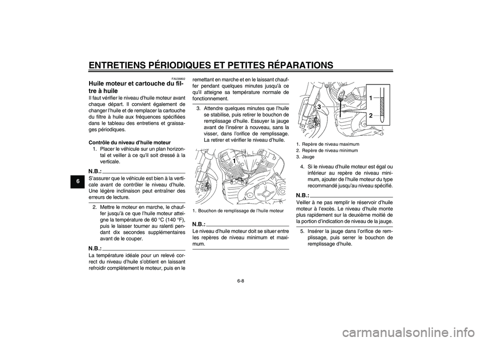YAMAHA MT-01 2007  Notices Demploi (in French) ENTRETIENS PÉRIODIQUES ET PETITES RÉPARATIONS
6-8
6
FAU36802
Huile moteur et cartouche du fil-
tre à huile Il faut vérifier le niveau d’huile moteur avant
chaque départ. Il convient également 