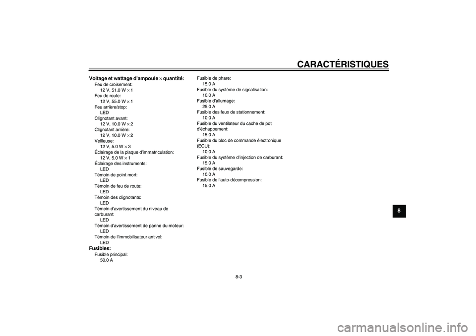YAMAHA MT-01 2007 Notices Demploi (in French) CARACTÉRISTIQUES
8-3
8
Voltage et wattage d’ampoule × quantité:Feu de croisement:
12 V, 51.0 W × 1
Feu de route:
12 V, 55.0 W × 1
Feu arrière/stop:
LED
Clignotant avant:
12 V, 10.0 W × 2
Clig YAMAHA MT-01 2007 Notices Demploi (in French) CARACTÉRISTIQUES
8-3
8
Voltage et wattage d’ampoule × quantité:Feu de croisement:
12 V, 51.0 W × 1
Feu de route:
12 V, 55.0 W × 1
Feu arrière/stop:
LED
Clignotant avant:
12 V, 10.0 W × 2
Clig