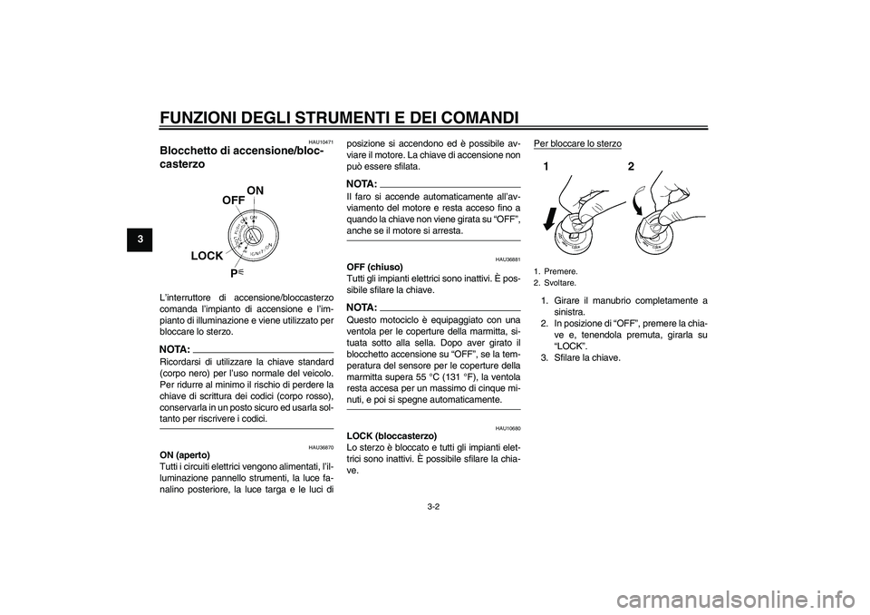 YAMAHA MT-01 2007  Manuale duso (in Italian) FUNZIONI DEGLI STRUMENTI E DEI COMANDI
3-2
3
HAU10471
Blocchetto di accensione/bloc-
casterzo L’interruttore di accensione/bloccasterzo
comanda l’impianto di accensione e l’im-
pianto di illumin