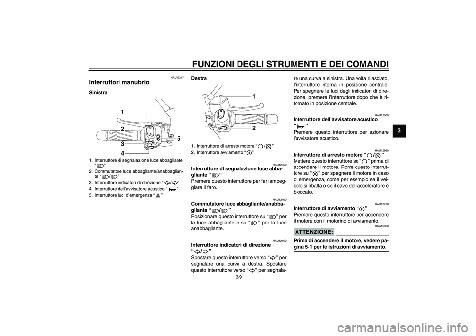 YAMAHA MT-01 2007  Manuale duso (in Italian) FUNZIONI DEGLI STRUMENTI E DEI COMANDI
3-9
3
HAU12347
Interruttori manubrio SinistraDestra
HAU12350
Interruttore di segnalazione luce abba-
gliante “” 
Premere questo interruttore per far lampeg-

