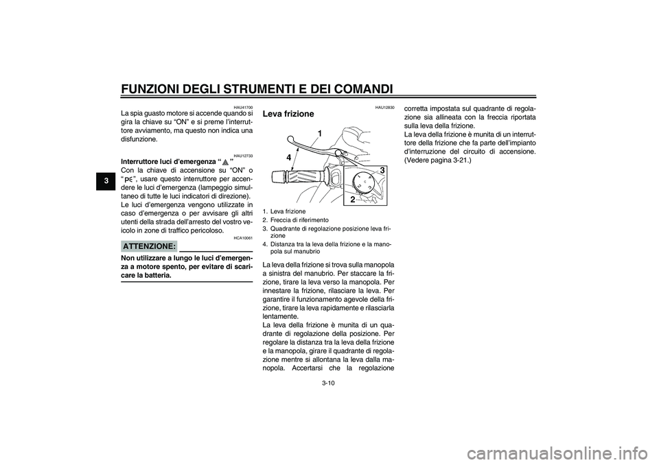YAMAHA MT-01 2007  Manuale duso (in Italian) FUNZIONI DEGLI STRUMENTI E DEI COMANDI
3-10
3
HAU41700
La spia guasto motore si accende quando si
gira la chiave su “ON” e si preme l’interrut-
tore avviamento, ma questo non indica una
disfunzi