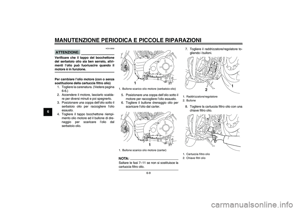YAMAHA MT-01 2007  Manuale duso (in Italian) MANUTENZIONE PERIODICA E PICCOLE RIPARAZIONI
6-9
6
ATTENZIONE:
HCA10900
Verificare che il tappo del bocchettone
del serbatoio olio sia ben serrato, altri-
menti l’olio può fuoriuscire quando ilmoto