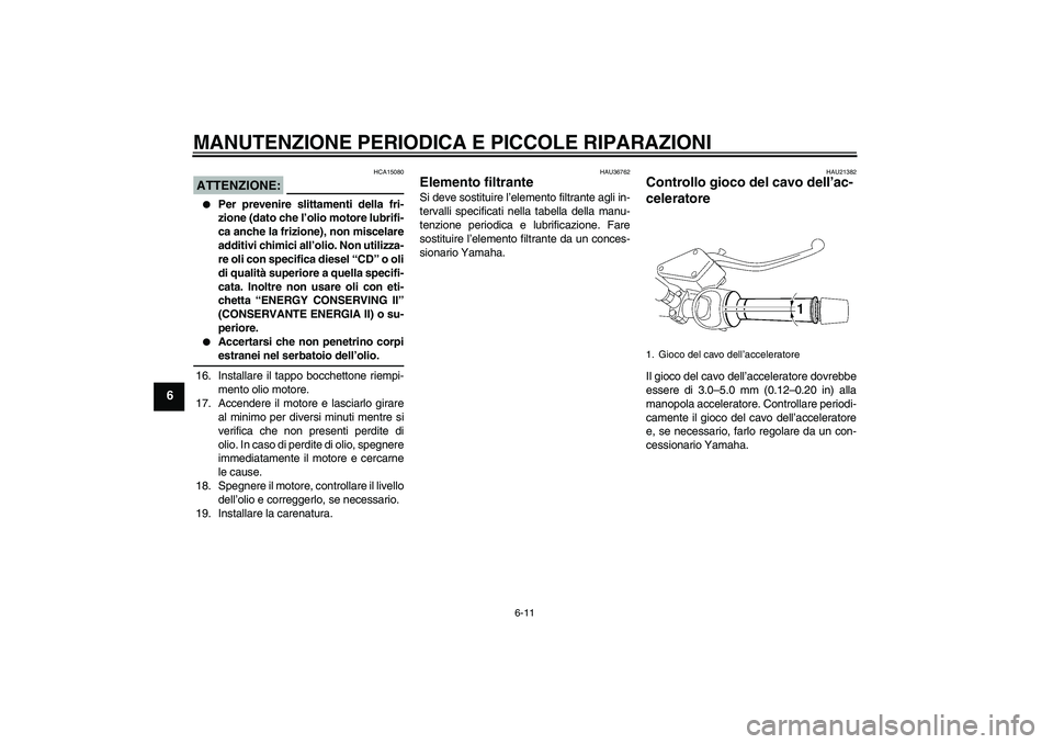 YAMAHA MT-01 2007  Manuale duso (in Italian) MANUTENZIONE PERIODICA E PICCOLE RIPARAZIONI
6-11
6
ATTENZIONE:
HCA15080

Per prevenire slittamenti della fri-
zione (dato che l’olio motore lubrifi-
ca anche la frizione), non miscelare
additivi c