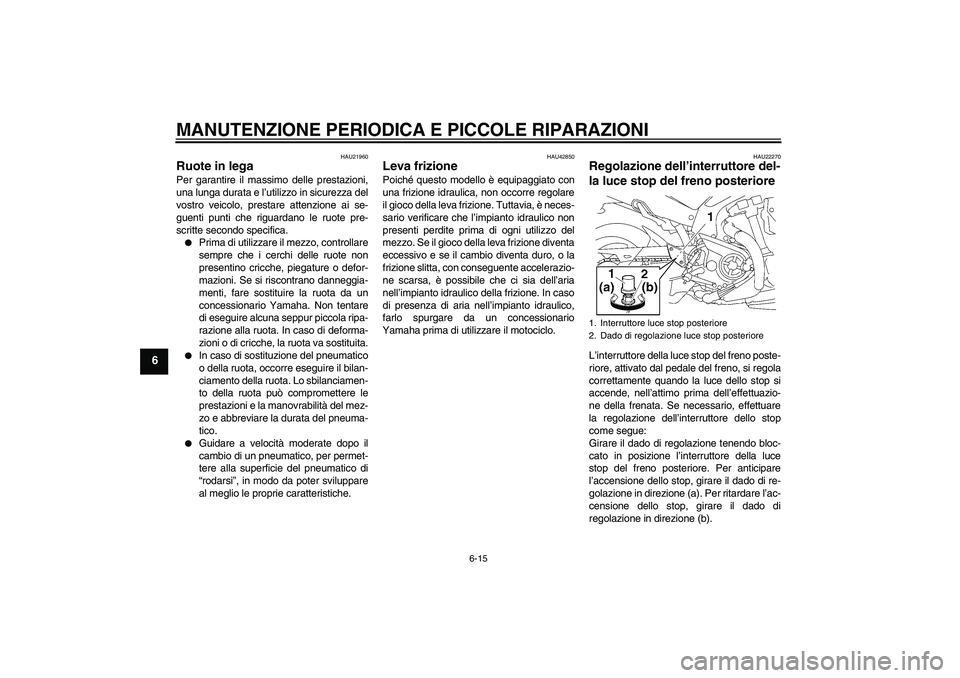 YAMAHA MT-01 2007  Manuale duso (in Italian) MANUTENZIONE PERIODICA E PICCOLE RIPARAZIONI
6-15
6
HAU21960
Ruote in lega Per garantire il massimo delle prestazioni,
una lunga durata e l’utilizzo in sicurezza del
vostro veicolo, prestare attenzi
