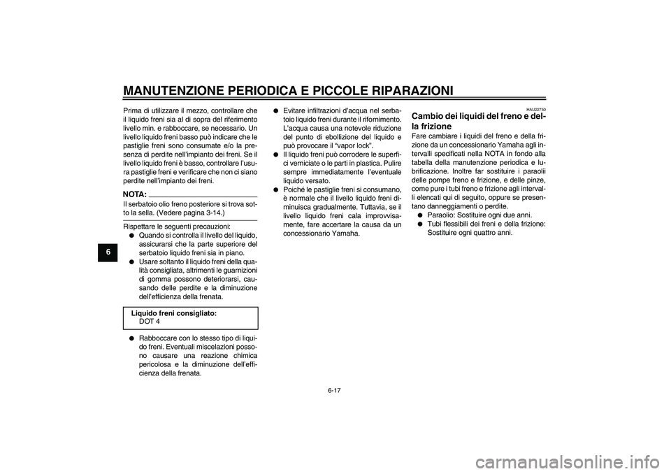 YAMAHA MT-01 2007  Manuale duso (in Italian) MANUTENZIONE PERIODICA E PICCOLE RIPARAZIONI
6-17
6
Prima di utilizzare il mezzo, controllare che
il liquido freni sia al di sopra del riferimento
livello min. e rabboccare, se necessario. Un
livello 