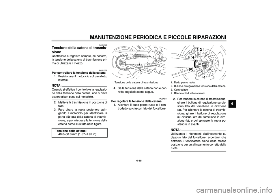 YAMAHA MT-01 2007  Manuale duso (in Italian) MANUTENZIONE PERIODICA E PICCOLE RIPARAZIONI
6-18
6
HAU22760
Tensione della catena di trasmis-
sione Controllare e regolare sempre, se occorre,
la tensione della catena di trasmissione pri-
ma di util