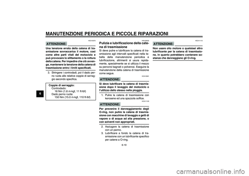YAMAHA MT-01 2007  Manuale duso (in Italian) MANUTENZIONE PERIODICA E PICCOLE RIPARAZIONI
6-19
6
ATTENZIONE:
HCA10570
Una tensione errata della catena di tra-
smissione sovraccarica il motore, così
come altre parti vitali del motociclo e
può p