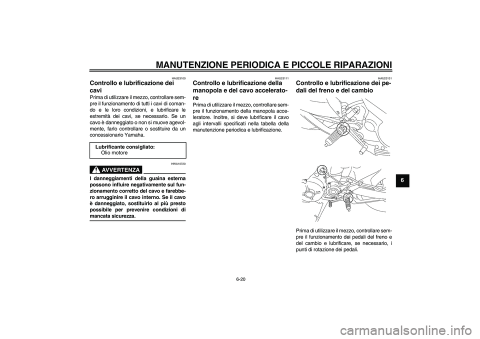 YAMAHA MT-01 2007  Manuale duso (in Italian) MANUTENZIONE PERIODICA E PICCOLE RIPARAZIONI
6-20
6
HAU23100
Controllo e lubrificazione dei 
cavi Prima di utilizzare il mezzo, controllare sem-
pre il funzionamento di tutti i cavi di coman-
do e le 