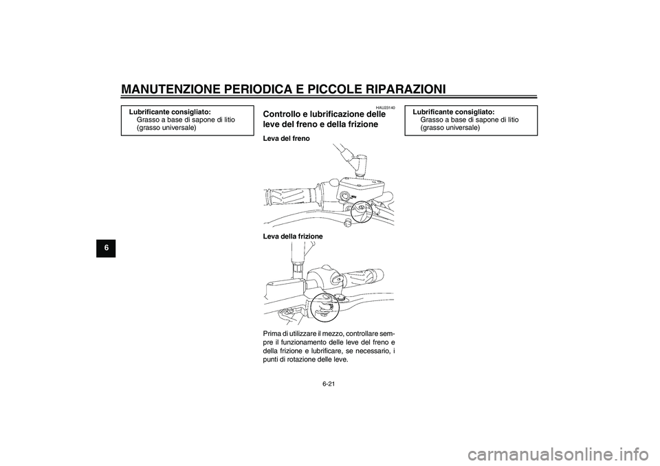 YAMAHA MT-01 2007  Manuale duso (in Italian) MANUTENZIONE PERIODICA E PICCOLE RIPARAZIONI
6-21
6
HAU23140
Controllo e lubrificazione delle 
leve del freno e della frizione Leva del freno
Leva della frizione
Prima di utilizzare il mezzo, controll
