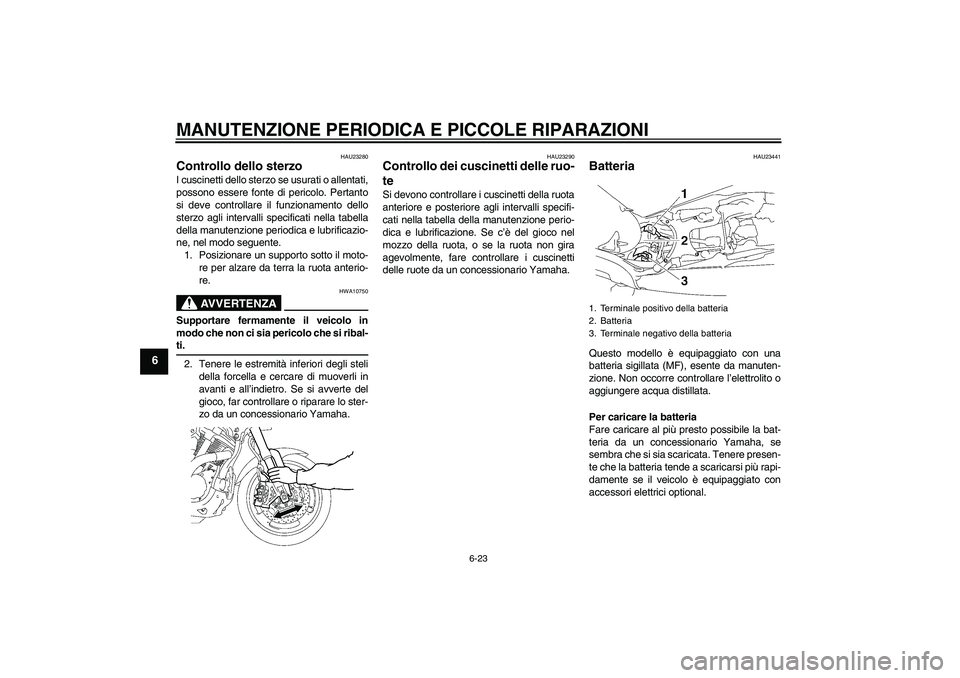 YAMAHA MT-01 2007  Manuale duso (in Italian) MANUTENZIONE PERIODICA E PICCOLE RIPARAZIONI
6-23
6
HAU23280
Controllo dello sterzo I cuscinetti dello sterzo se usurati o allentati,
possono essere fonte di pericolo. Pertanto
si deve controllare il 