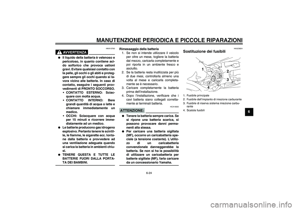 YAMAHA MT-01 2007  Manuale duso (in Italian) MANUTENZIONE PERIODICA E PICCOLE RIPARAZIONI
6-24
6
AVVERTENZA
HWA10760

Il liquido della batteria è velenoso e
pericoloso, in quanto contiene aci-
do solforico che provoca ustioni
gravi. Evitare qu