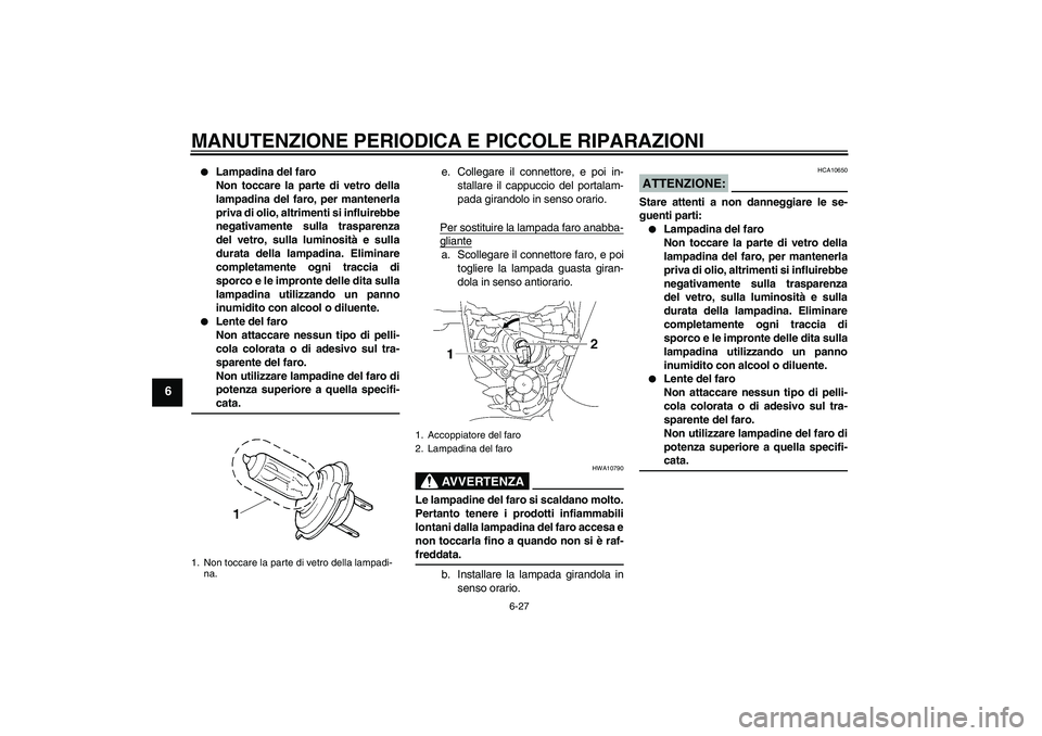 YAMAHA MT-01 2007  Manuale duso (in Italian) MANUTENZIONE PERIODICA E PICCOLE RIPARAZIONI
6-27
6

Lampadina del faro
Non toccare la parte di vetro della
lampadina del faro, per mantenerla
priva di olio, altrimenti si influirebbe
negativamente s